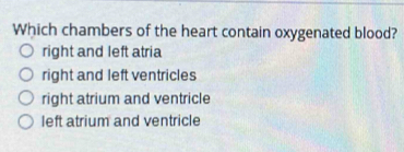 Which chambers of the heart contain oxygenated blood?
right and left atria
right and left ventricles
right atrium and ventricle
left atrium and ventricle