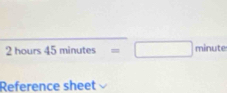 2 hours 45 minutes =□ minute
Reference sheet