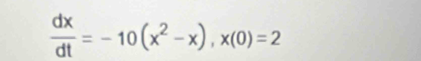  dx/dt =-10(x^2-x), x(0)=2