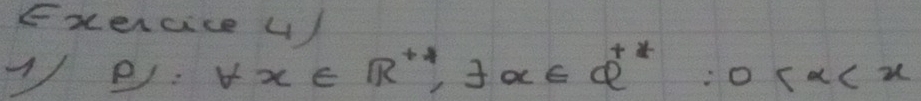 Exercice 4/ 
1e: forall x∈ R^(+1), exists x∈ Q^(+*):0