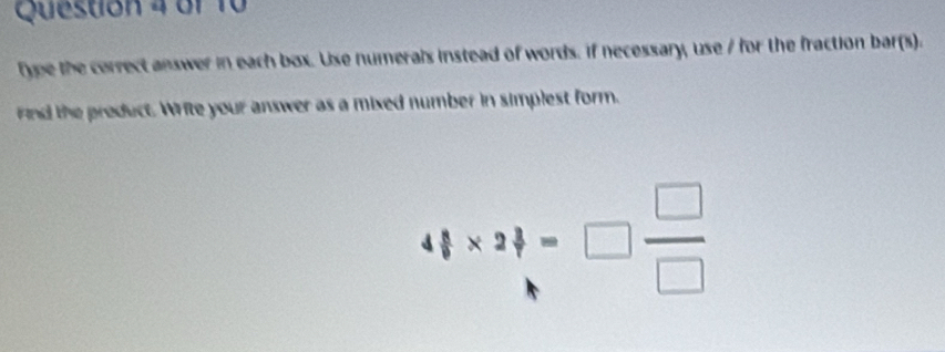 type the correct answer in each box. Use numerals instead of words. if necessary, use / for the fraction bar(s). 
Find the preduct. Write your answer as a mixed number in simplest form.
4 1/8 * 2frac 3=□  □ /□  