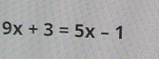 9x+3=5x-1