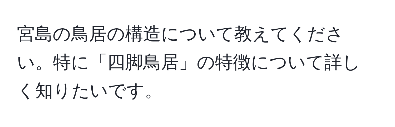 宮島の鳥居の構造について教えてください。特に「四脚鳥居」の特徴について詳しく知りたいです。