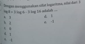 Dengan menggunakan sifat logaritma, nilai dari 3
log 8+3log 6-3log 16 adalah ....
a. 3
d. 1
b. 2 e. -1
C. ()
d. 1
e. -1