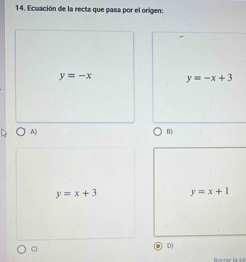 Ecuación de la recta que pasa por el origen:
y=-x
y=-x+3
A)
B)
y=x+3
y=x+1
C)
D)
Borrar la se