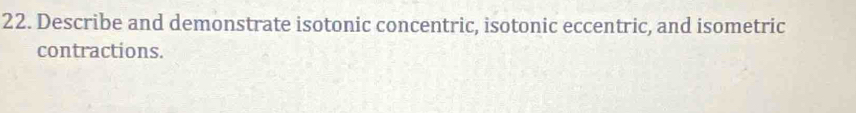 Describe and demonstrate isotonic concentric, isotonic eccentric, and isometric 
contractions.