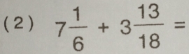 (2 ) 7 1/6 +3 13/18 =