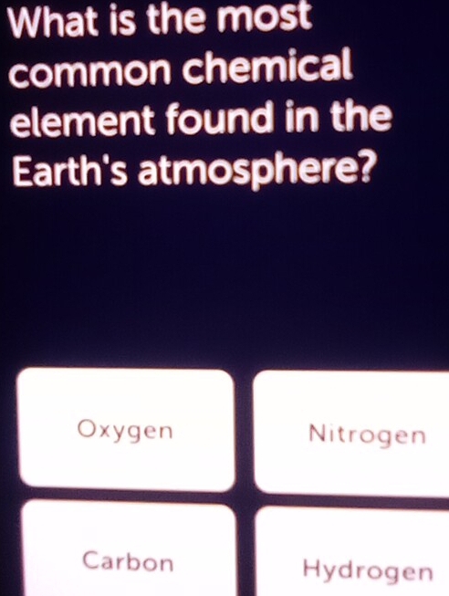 What is the most
common chemical
element found in the
Earth's atmosphere?
Oxygen Nitrogen
Carbon Hydrogen