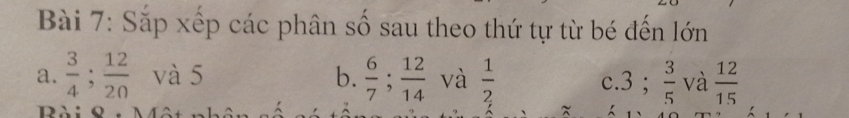 Sắp xếp các phân số sau theo thứ tự từ bé đến lớn 
a.  3/4 ;  12/20  và 5 b.  6/7 ;  12/14  và  1/2  c. 3;  3/5  và  12/15 