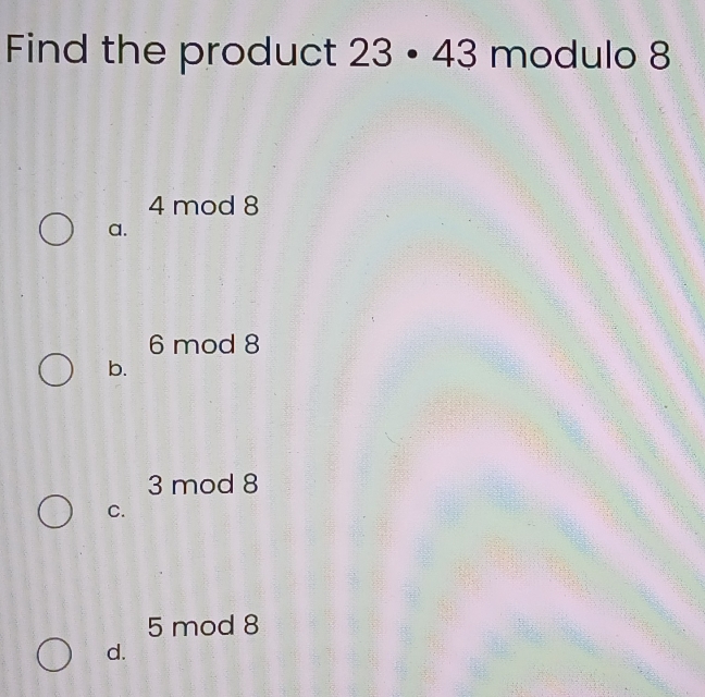 Find the product 23· 43 n )( ódulo 8
4 mod 8
a.
6 mod 8
b.
3 mod 8
C.
5 mod 8
d.