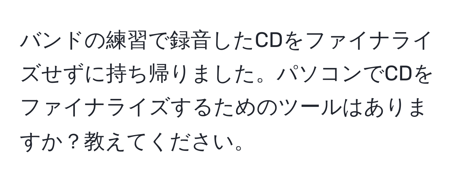 バンドの練習で録音したCDをファイナライズせずに持ち帰りました。パソコンでCDをファイナライズするためのツールはありますか？教えてください。