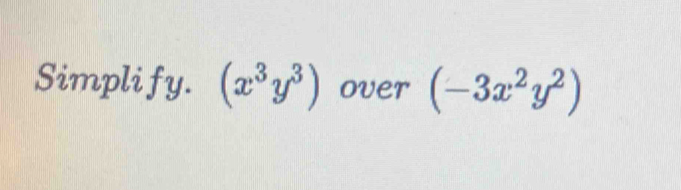 Simpli fy. (x^3y^3) over (-3x^2y^2)