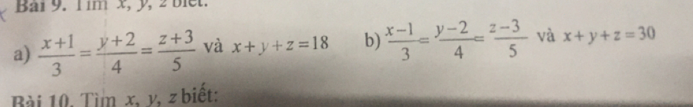 Bai 9. lim x, y, 2 biet. 
a)  (x+1)/3 = (y+2)/4 = (z+3)/5  và x+y+z=18 b)  (x-1)/3 = (y-2)/4 = (z-3)/5  và x+y+z=30
Bài 10. Tì x, v, z biết: