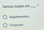 Vertical Angles are _*
Supplementary
Congruent