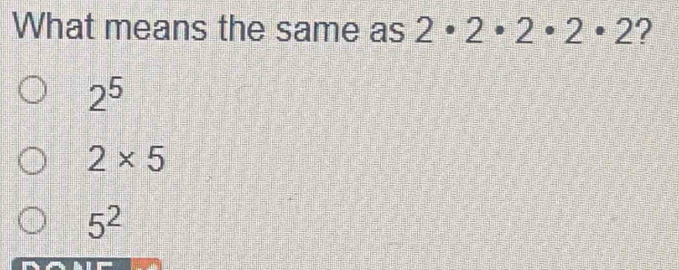 What means the same as 2· 2· 2· 2· 2 ?
2^5
2* 5
5^2