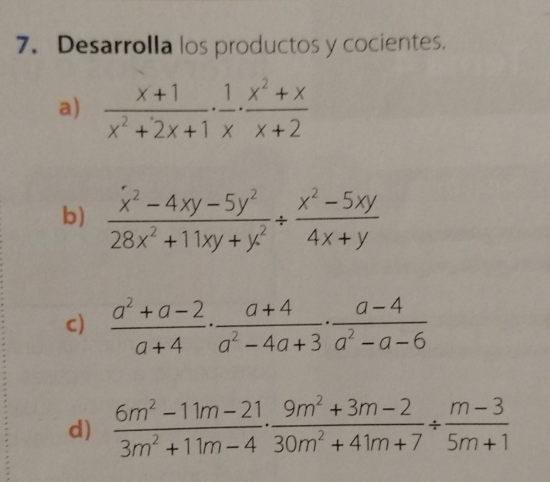 Desarrolla los productos y cocientes. 
a)  (x+1)/x^2+2x+1 ·  1/x ·  (x^2+x)/x+2 
b)  (x^2-4xy-5y^2)/28x^2+11xy+y^2 /  (x^2-5xy)/4x+y 
c)  (a^2+a-2)/a+4 ·  (a+4)/a^2-4a+3 ·  (a-4)/a^2-a-6 
d)  (6m^2-11m-21)/3m^2+11m-4 ·  (9m^2+3m-2)/30m^2+41m+7 /  (m-3)/5m+1 