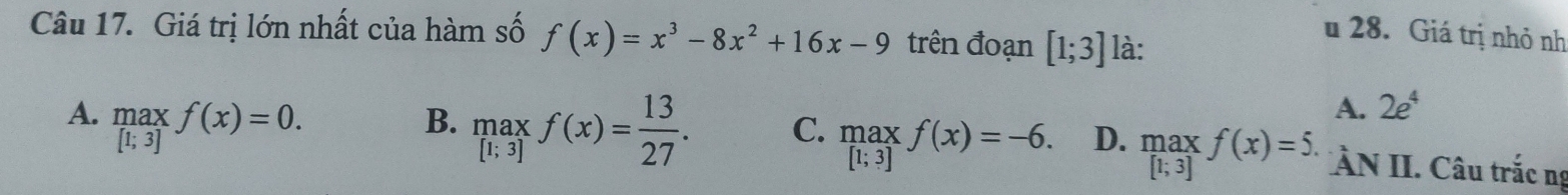 Giá trị lớn nhất của hàm số f(x)=x^3-8x^2+16x-9 trên đoạn [1;3] là:
u 28. Giá trị nhỏ nh
A. .beginarrayr max [1;3]endarray.  f(x)=0.
A. 2e^4
B. underset [f(1;3]f(x)= 13/27 . C. max f(x)=-6. D. .beginarrayr max [1;3]endarray.  f(x)=5. ÂN II. Câu trắc ng
[1;3]