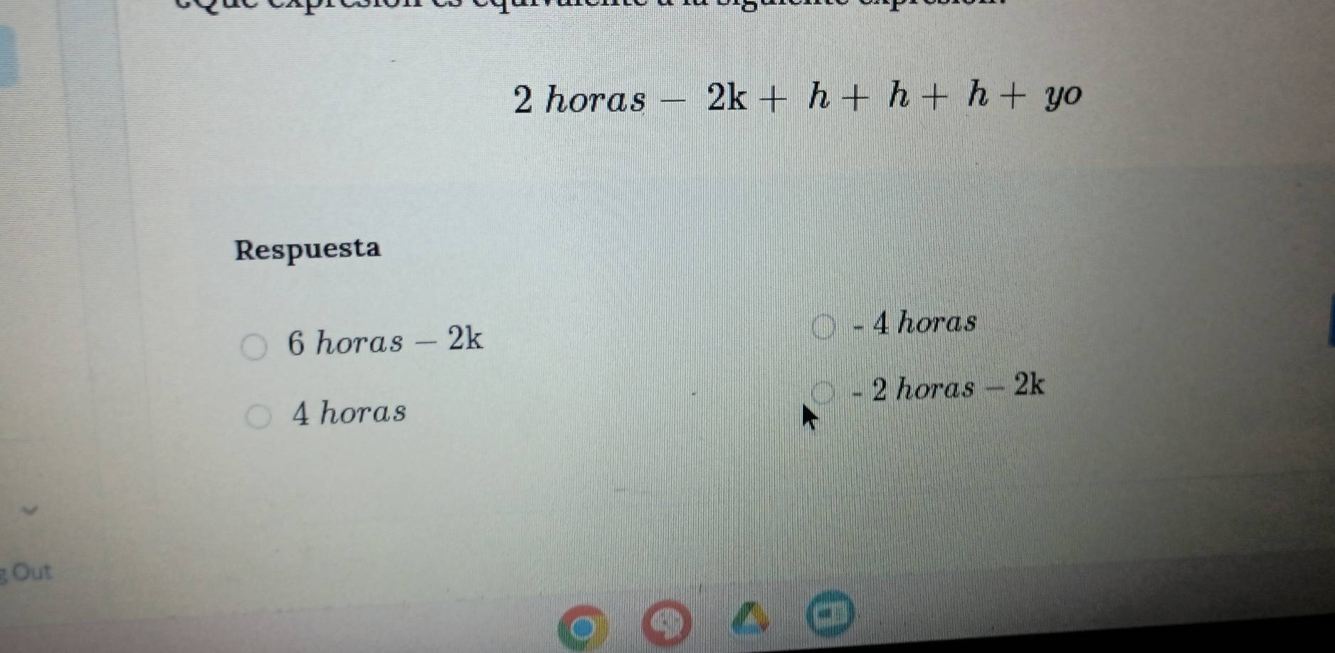 hora s-2k+h+h+h+yo
Respuesta
6 horas - 2k
- 4 horas
- 2 horas - 2k
4 horas 
g Out