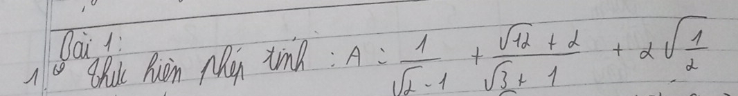 Oai 1: 
A Chuk Rien Men tinh : A= 1/sqrt(2)-1 + (sqrt(12)+2)/sqrt(3)+1 +2sqrt(frac 1)2