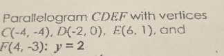 Parallelogram CDEF with vertices
C(-4,-4), D(-2,0), E(6,1) , and
F(4,-3):y=2