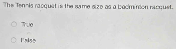 The Tennis racquet is the same size as a badminton racquet.
True
False