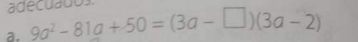 adecuados 
a. 9a^2-81a+50=(3a-□ )(3a-2)