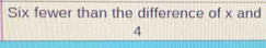 Six fewer than the difference of x and
4