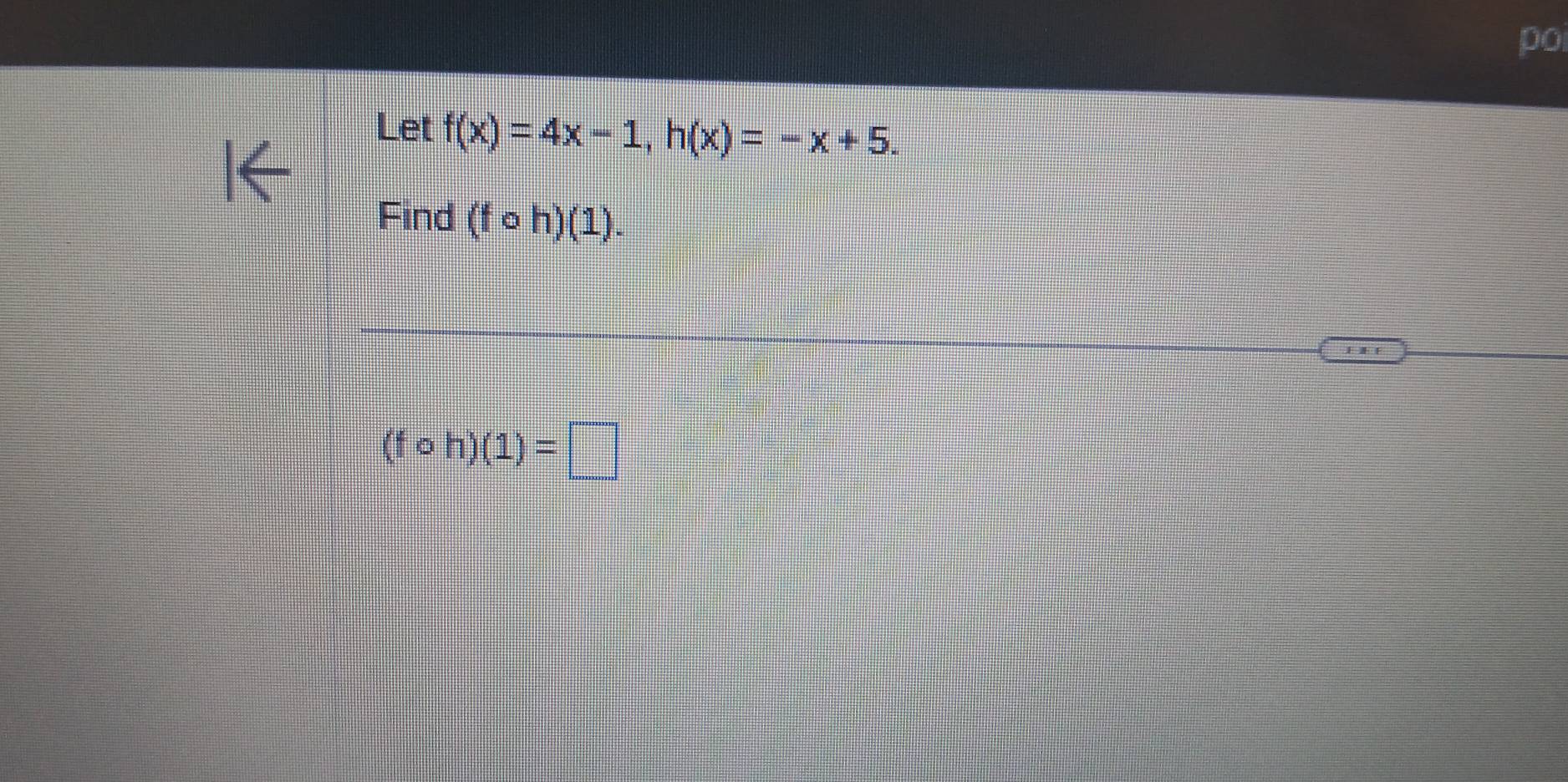 Let f(x)=4x-1, h(x)=-x+5. 
Find (fcirc h)(1).
(fcirc h)(1)=□