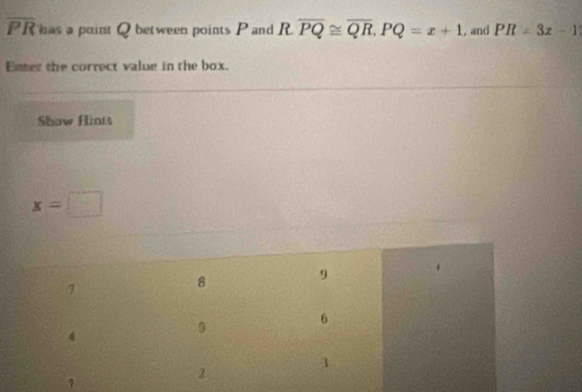 overline PR has a point Q between points P and Roverline PQ≌ overline QR. PQ=x+1 , and PR=3x-1
Enter the correct value in the box. 
Show Hints
x=□
7
8
9
6
4
7
α