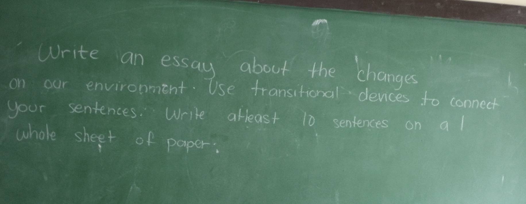 Write an essay about the changes 
on our environment. Use transitional devices to connect 
your sentences. Write alleast 10 sentences on al 
whole sheet of paper: