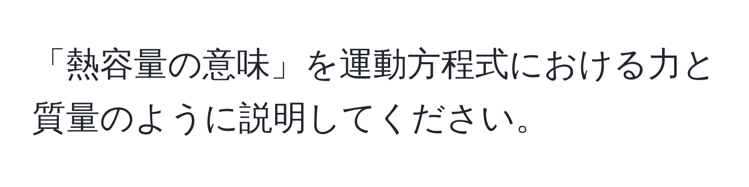 「熱容量の意味」を運動方程式における力と質量のように説明してください。