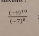 suivants :
frac (-9)^10(-7)^8