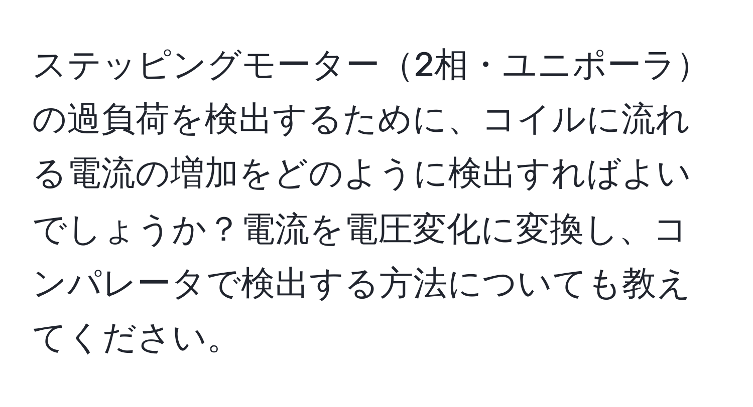 ステッピングモーター2相・ユニポーラの過負荷を検出するために、コイルに流れる電流の増加をどのように検出すればよいでしょうか？電流を電圧変化に変換し、コンパレータで検出する方法についても教えてください。