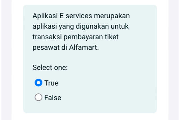 Aplikasi E-services merupakan
aplikasi yang digunakan untuk
transaksi pembayaran tiket
pesawat di Alfamart.
Select one:
True
False