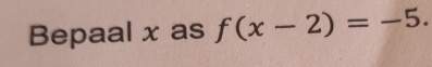 Bepaal x as f(x-2)=-5.