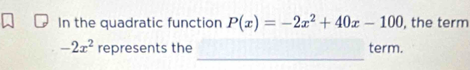 In the quadratic function P(x)=-2x^2+40x-100 , the term 
_
-2x^2 represents the term.