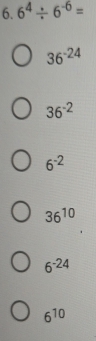 6^4/ 6^(-6)=
36^(-24)
36^(-2)
6^(-2)
36^(10)
6^(-24)
6^(10)