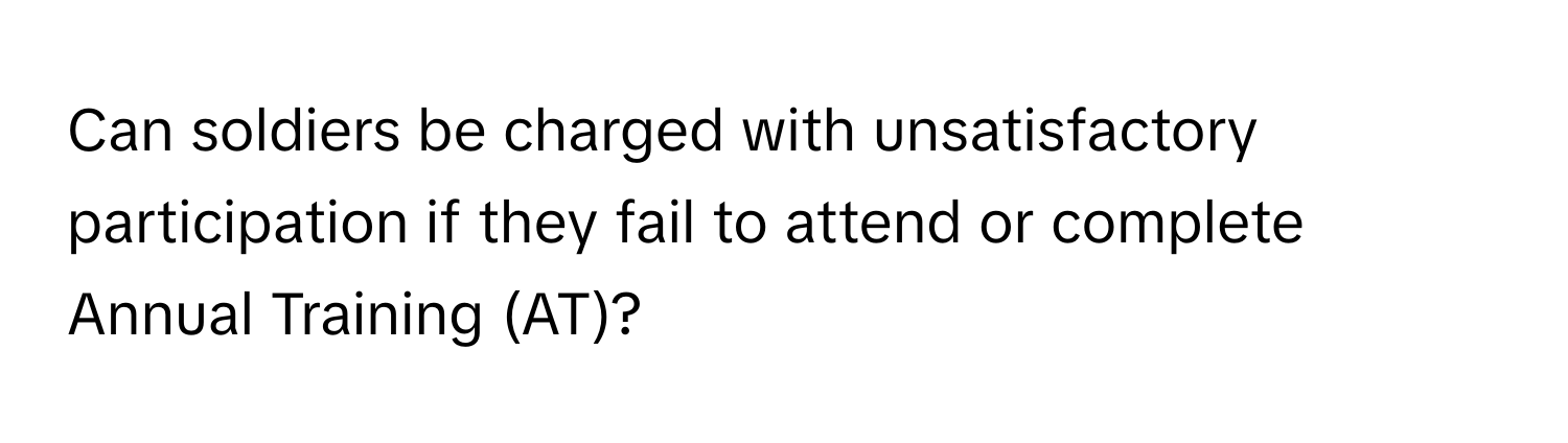 Can soldiers be charged with unsatisfactory participation if they fail to attend or complete Annual Training (AT)?