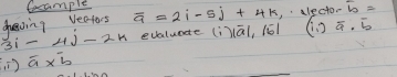 toample 
dheving Vectos overline a=2i-5j+4k ,aled oroverline b=
3i-4j-2k evaluadte (i)āl, (éó1 (i,)overline a· 5
overline a* overline b