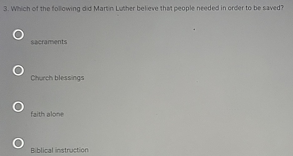 Which of the following did Martin Luther believe that people needed in order to be saved?
sacraments
Church blessings
faith alone
Biblical instruction