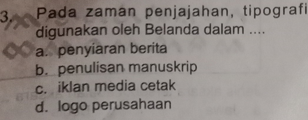 Pada zaman penjajahan, tipografi
digunakan oleh Belanda dalam ....
a. penyiaran berita
b. penulisan manuskrip
c. iklan media cetak
d. logo perusahaan