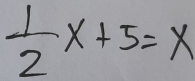  1/2 x+5=x