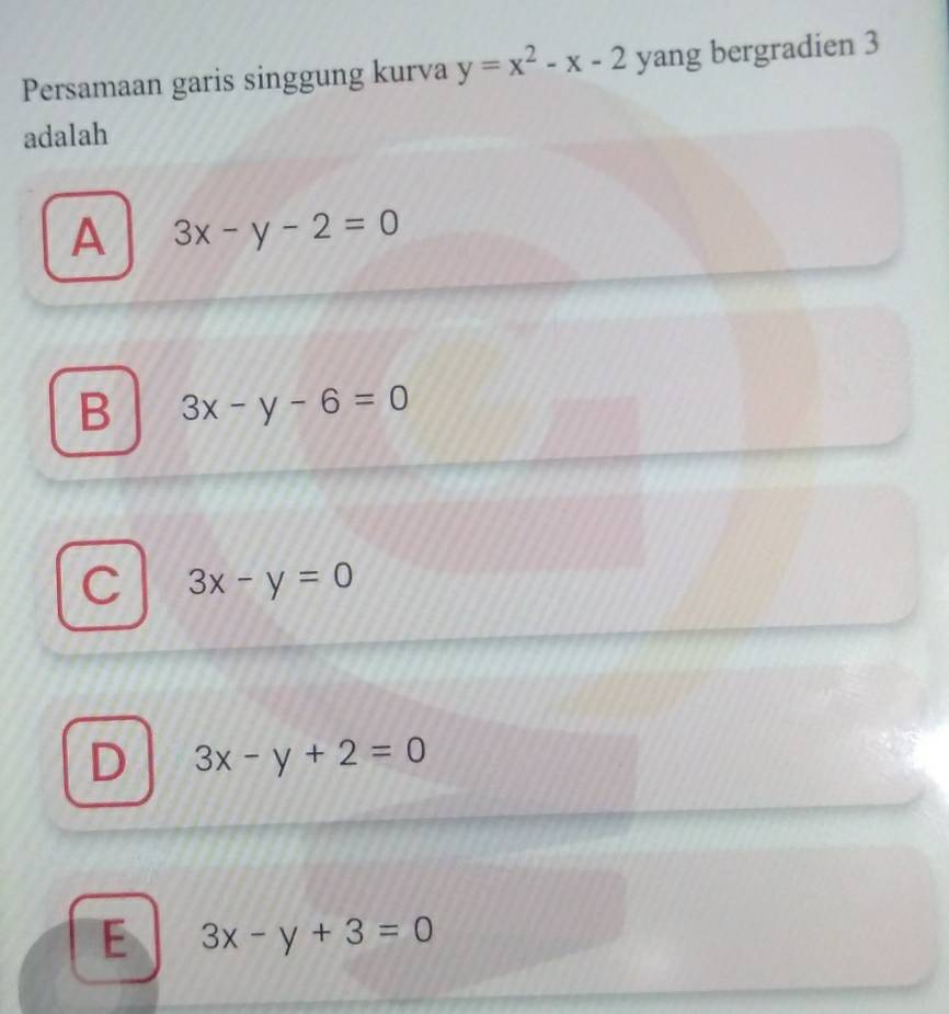 Persamaan garis singgung kurva y=x^2-x-2 yang bergradien 3
adalah
A 3x-y-2=0
B 3x-y-6=0
C 3x-y=0
D 3x-y+2=0
E 3x-y+3=0