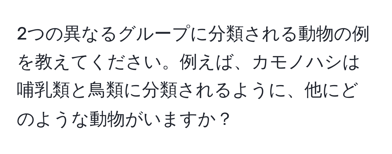 2つの異なるグループに分類される動物の例を教えてください。例えば、カモノハシは哺乳類と鳥類に分類されるように、他にどのような動物がいますか？