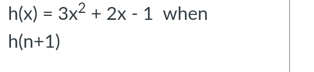 h(x)=3x^2+2x-1 when
h(n+1)