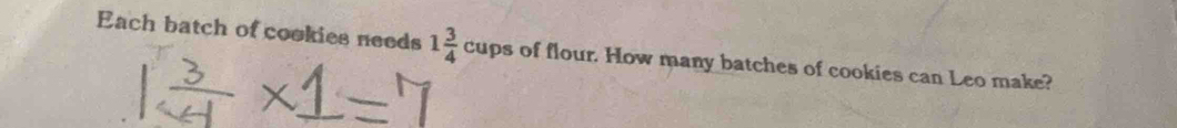 Each batch of cookies needs 1 3/4  cups of flour. How many batches of cookies can Leo make?
