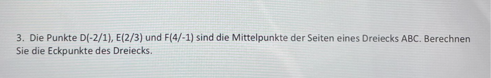 Die Punkte D(-2/1), E(2/3) und F(4/-1) sind die Mittelpunkte der Seiten eines Dreiecks ABC. Berechnen 
Sie die Eckpunkte des Dreiecks.