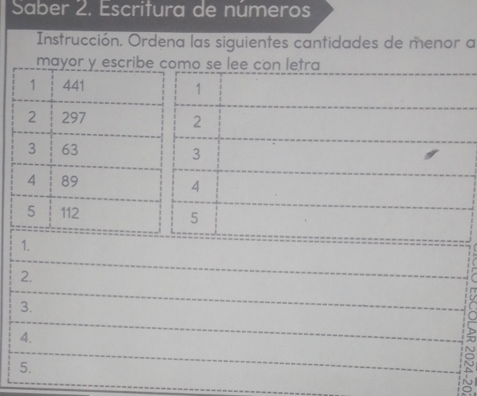 Saber 2. Escritura de números 
Instrucción. Ordena las siguientes cantidades de menor a 
mayor y escribe como se lee con letra 
1 441 1 
2 297
2 
3 63
3 
4 89
4 
5 112 5 
1. 
2. 
3. 
4. 
5.