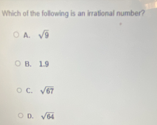 Which of the following is an irrational number?
A. sqrt(9)
B. 1,9
C. sqrt(67)
D. sqrt(64)