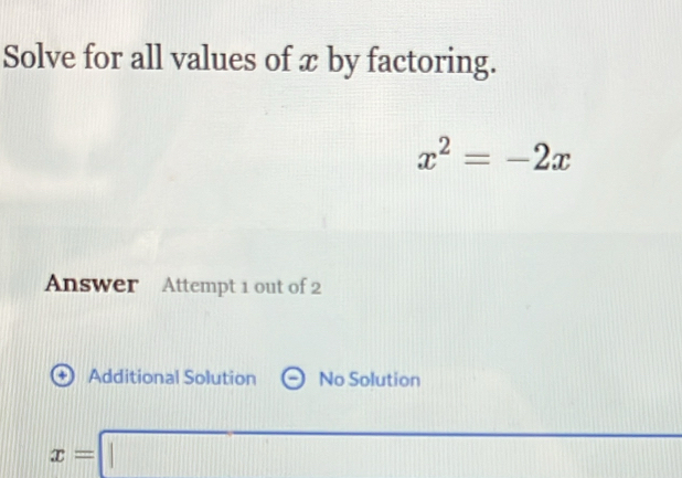 Solve for all values of x by factoring.
x^2=-2x
Answer Attempt 1 out of 2
+ Additional Solution No Solution
x=□